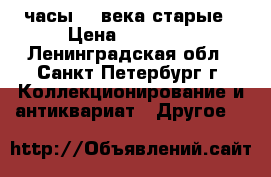 часы 17 века старые › Цена ­ 50 000 - Ленинградская обл., Санкт-Петербург г. Коллекционирование и антиквариат » Другое   